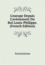 L`europe Depuis L`avnement Du Roi Louis-Philippe. (French Edition)