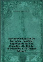 Narcisse Ou L`amant De Lui-mme. Comdie. Reprsente Par Les Comdiens Du Roi, Le 18 Dcembre 1752 (French Edition)