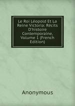 Le Roi Lopold Et La Reine Victoria: Rcits D`histoire Contemporaine, Volume 1 (French Edition)
