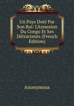 Un Pays Dot Par Son Roi: L`Annexion Du Congo Et Ses Dtracteurs (French Edition)