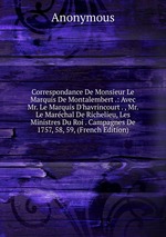 Correspondance De Monsieur Le Marquis De Montalembert .: Avec Mr. Le Marquis D`havrincourt . , Mr. Le Marchal De Richelieu, Les Ministres Du Roi . Campagnes De 1757, 58, 59, (French Edition)