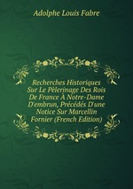 Recherches Historiques Sur Le Plerinage Des Rois De France  Notre-Dame D`embrun, Prcds D`une Notice Sur Marcellin Fornier (French Edition)