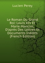 Le Roman Du Grand Roi: Louis XIV Et Marie Mancini, D`aprs Des Lettres Et Documents Indits (French Edition)