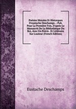 Posies Morales Et Historques D`eustache Deschamps .: Pub. Pour La Premire Fois, D`aprs Le Manuscrit De La Bibliothque Du Roi, Avec Un Prcis . Et Littraire Sur L`auteur (French Edition)