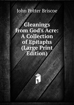 Gleanings from God`s Acre: A Collection of Epitaphs (Large Print Edition)