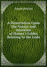 A Dissertation Upon the Nature and Intention of Homer`s Fables Relating to the Gods