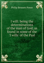 I will: being the determinations of the man of God, as found in some of the `I wills` of the Psal