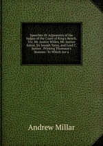 Speeches Or Arguments of the Judges of the Court of King`s Bench, Viz. Mr. Justice Willes, Mr. Justice Aston, Sir Joseph Yates, and Lord C. Justice . Printing Thomson`s Seasons: To Which Are a