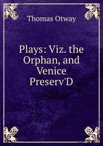 Plays: Viz. the Orphan, and Venice Preserv`D