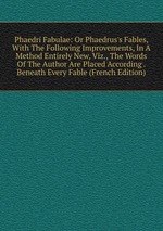 Phaedri Fabulae: Or Phaedrus`s Fables, With The Following Improvements, In A Method Entirely New, Viz., The Words Of The Author Are Placed According . Beneath Every Fable (French Edition)