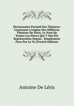 Dictionnaire Portatif Des Thatres: Contenant L`origine Des Diffrens Thatres De Paris; Le Nom De Toutes Les Pices Qui Y Ont t Reprsentes Depuis . Simplement Paru Par La Vo (French Edition)