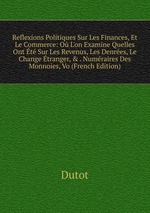 Reflexions Politiques Sur Les Finances, Et Le Commerce: O L`on Examine Quelles Ont t Sur Les Revenus, Les Denres, Le Change tranger, & . Numraires Des Monnoies, Vo (French Edition)