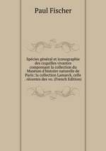 Spcies gnral et iconographie des coquilles vivantes comprenant la collection du Musum d`histoire naturelle de Paris: la collection Lamarck, celle . rcentes des vo. (French Edition)