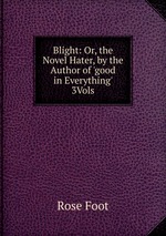 Blight: Or, the Novel Hater, by the Author of `good in Everything` 3Vols