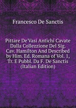 Pittare De`Vasi Antichi Cavate Dalla Collezzione Del Sig. Cav. Hamilton And Described by Him. Ed. Romana of Vol. 1, Tr. E Pubbl. Da F. De Sanctis (Italian Edition)