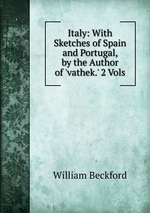 Italy: With Sketches of Spain and Portugal, by the Author of `vathek.` 2 Vols