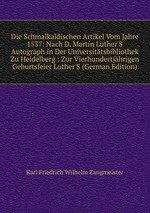 Die Schmalkaldischen Artikel Vom Jahre 1537: Nach D. Martin Luther`S Autograph in Der Universittsbibliothek Zu Heidelberg : Zur Vierhundertjhrigen Geburtsfeier Luther`S (German Edition)