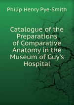 Catalogue of the Preparations of Comparative Anatomy in the Museum of Guy`s Hospital