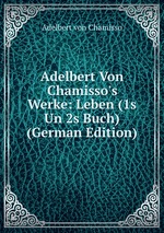 Adelbert Von Chamisso`s Werke: Leben (1s Un 2s Buch) (German Edition)