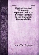 Chattanooga and Chickamauga: Reprint of Gen. H. V. Boynton`s Letters to the Cincinnati Commercial Ga