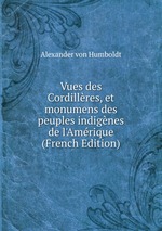 Vues des Cordillres, et monumens des peuples indignes de l`Amrique (French Edition)