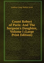 Count Robert of Paris: And The Surgeon`s Daughter, Volume I (Large Print Edition)