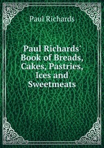 Paul Richards` Book of Breads, Cakes, Pastries, Ices and Sweetmeats