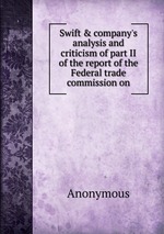 Swift & company`s analysis and criticism of part II of the report of the Federal trade commission on