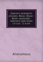Gabriel`s testatent: (inside)--Blow--Blow--Blow--(outside) : Gabriel`s side show cir-cur : 3. A sin