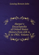 Harper`s Encyclopedia of United States History from 458 A.D. to 1905. Volume 3