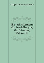 The Jack O`Lantern; (Le Feu-follet;) or, the Privateer, Volume III