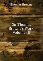 Sir Thomas Browne`s Work, Volume III