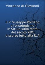 Il P. Giuseppe Romano e l`ontologismo in Sicilia sulla met del secolo XIX: discorso letto alla R. A