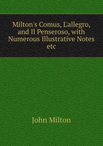 Milton`s Comus, L`allegro, and Il Penseroso, with Numerous Illustrative Notes etc