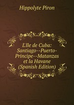 L`Ile de Cuba: Santiago--Puerto-Principe--Matanzas et la Havane (Spanish Edition)