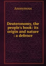 Deuteronomy, the people`s book: its origin and nature : a defence