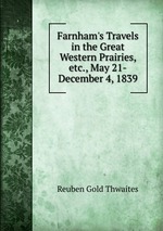 Farnham`s Travels in the Great Western Prairies, etc., May 21-December 4, 1839