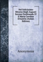 Nel Felicissimo Ritorno Degli Augusti Sovrani Ferdinando IV E Maria Carolina D`Austria (Italian Edition)