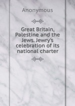 Great Britain, Palestine and the Jews. Jewry`s celebration of its national charter