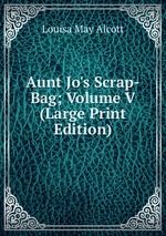 Aunt Jo`s Scrap-Bag; Volume V (Large Print Edition)