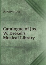 Catalogue of Jos. W. Drexel`s Musical Library
