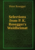 Selections from P. K. Rosegger`s Waldheimat