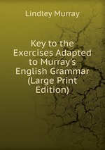 Key to the Exercises Adapted to Murray`s English Grammar (Large Print Edition)