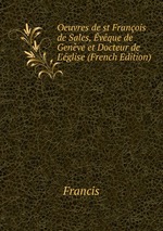 Oeuvres de st Franois de Sales, vque de Genve et Docteur de L`glise (French Edition)