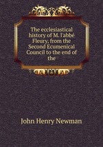 The ecclesiastical history of M. l`abb Fleury, from the Second Ecumenical Council to the end of the