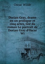 Dorian Gray, drame en un prologue et cinq actes, tir du roman Le portrait de Dorian Gray d`Oscar Wi