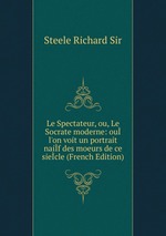 Le Spectateur, ou, Le Socrate moderne: ou l`on voit un portrait naif des moeurs de ce siecle (French Edition)