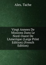 Vingt Annees De Missions Dans Le Nord-Ouest De L`Amerique (Large Print Edition) (French Edition)