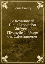 Le Royaume de Dieu: Exposition Abrge de l`Evangile  l`Usage des Catchumnes