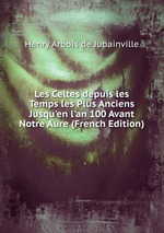 Les Celtes depuis les Temps les Plus Anciens Jusqu`en l`an 100 Avant Notre Aure (French Edition)